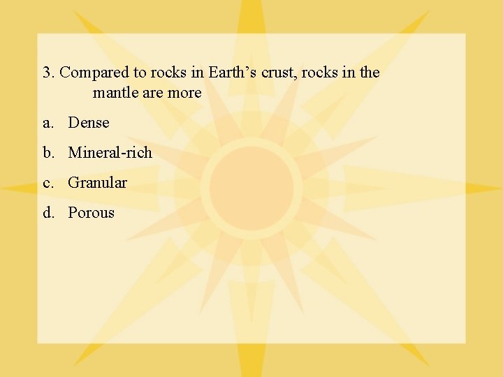 3. Compared to rocks in Earth’s crust, rocks in the mantle are more a.