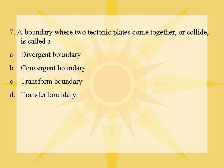 7. A boundary where two tectonic plates come together, or collide, is called a