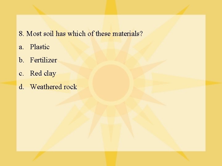 8. Most soil has which of these materials? a. Plastic b. Fertilizer c. Red