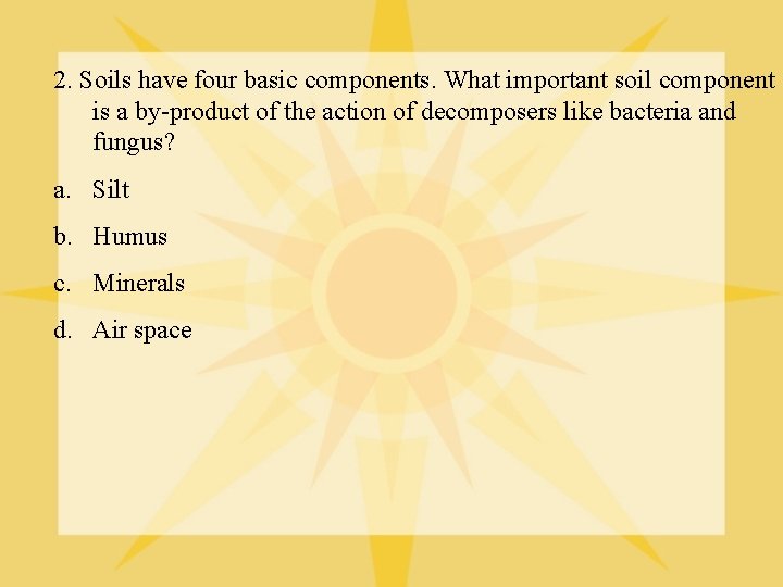 2. Soils have four basic components. What important soil component is a by-product of