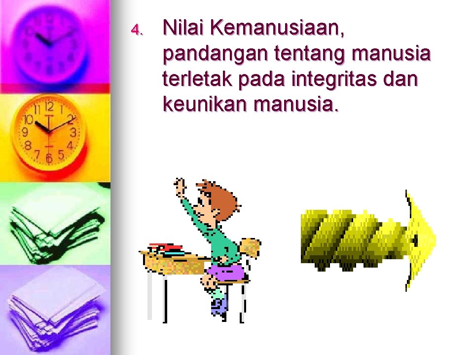 4. Nilai Kemanusiaan, pandangan tentang manusia terletak pada integritas dan keunikan manusia. 4. Nilai Kemanusiaan, pandangan tentang manusia terletak pada integritas dan keunikan manusia.