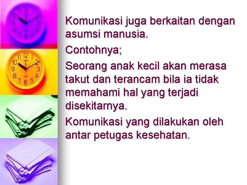 Komunikasi juga berkaitan dengan asumsi manusia. Contohnya; Seorang anak kecil akan merasa takut dan Komunikasi juga berkaitan dengan asumsi manusia. Contohnya; Seorang anak kecil akan merasa takut dan