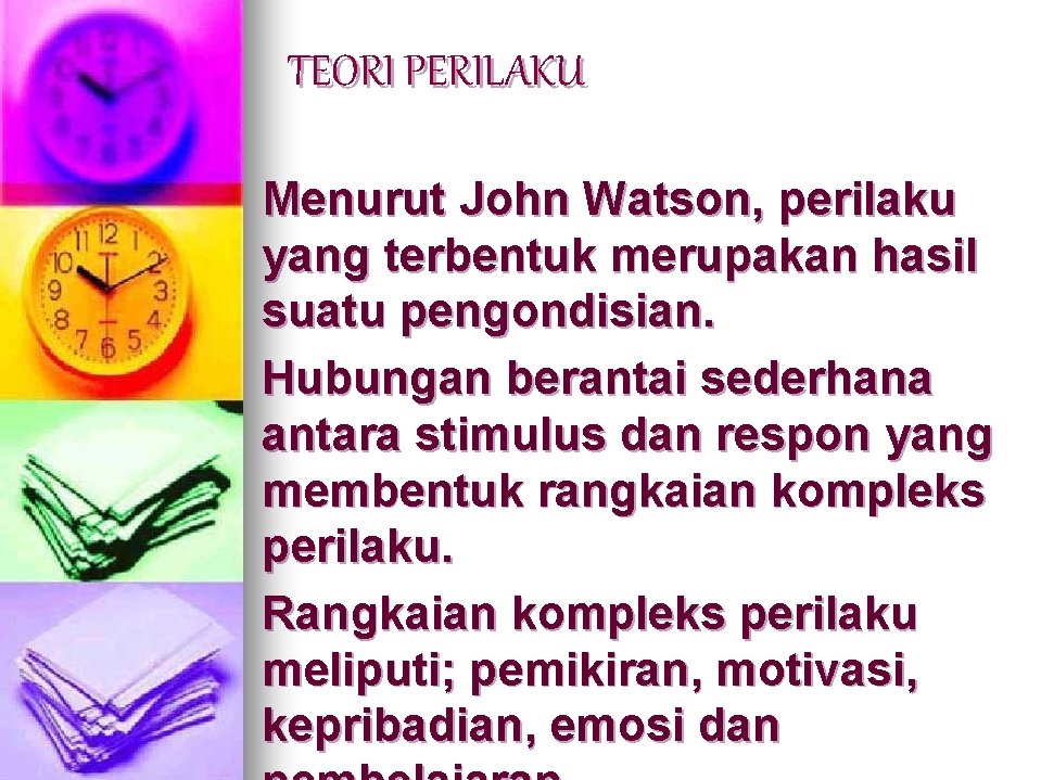 TEORI PERILAKU Menurut John Watson, perilaku yang terbentuk merupakan hasil suatu pengondisian. Hubungan berantai TEORI PERILAKU Menurut John Watson, perilaku yang terbentuk merupakan hasil suatu pengondisian. Hubungan berantai