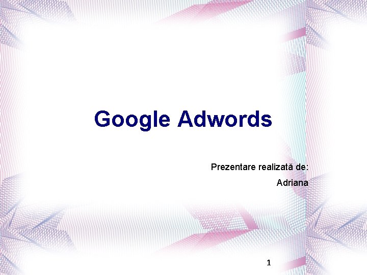 Google Adwords Prezentare realizată de: Adriana 1 