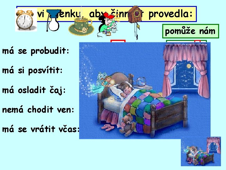 Vyzvi Alenku, PROCVIČUJEME. aby činnost provedla: pomůže nám má se probudit: Probu ď se!