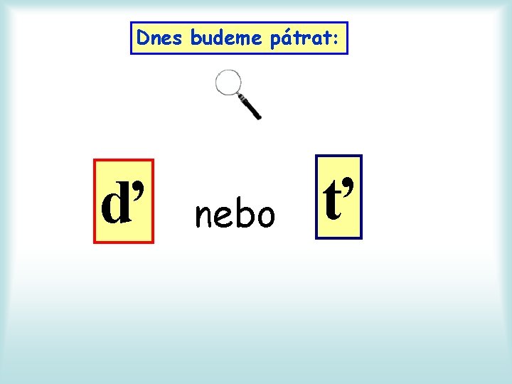 Dnes budeme pátrat: ď nebo ť 