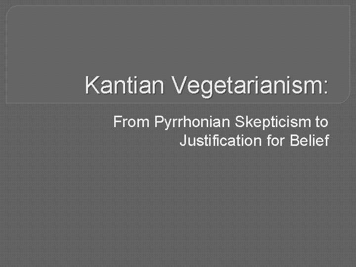 Kantian Vegetarianism: From Pyrrhonian Skepticism to Justification for Belief 