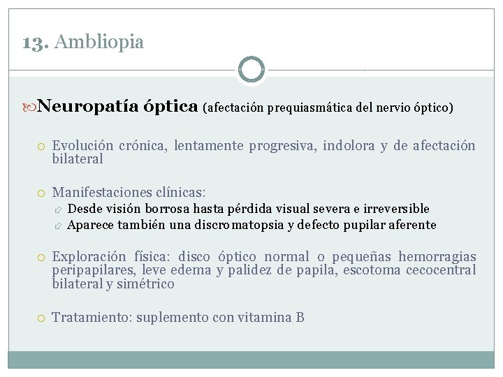 13. Ambliopia Neuropatía óptica (afectación prequiasmática del nervio óptico) Evolución crónica, lentamente progresiva, indolora 13. Ambliopia Neuropatía óptica (afectación prequiasmática del nervio óptico) Evolución crónica, lentamente progresiva, indolora