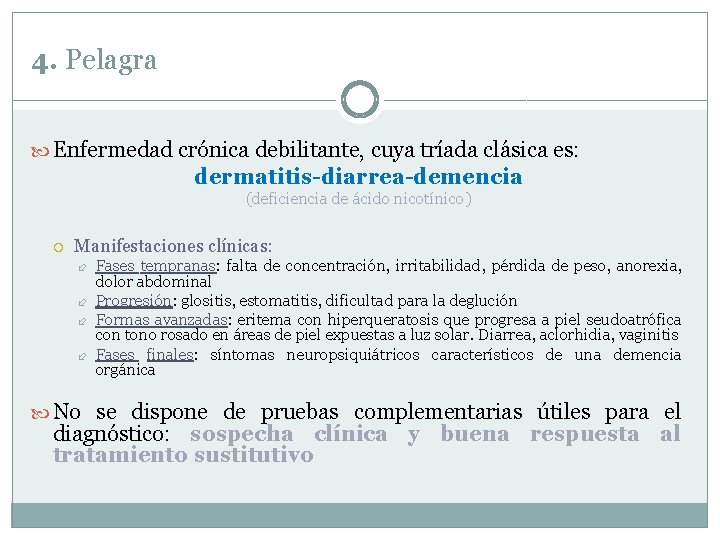 4. Pelagra Enfermedad crónica debilitante, cuya tríada clásica es: dermatitis-diarrea-demencia (deficiencia de ácido nicotínico) 4. Pelagra Enfermedad crónica debilitante, cuya tríada clásica es: dermatitis-diarrea-demencia (deficiencia de ácido nicotínico)