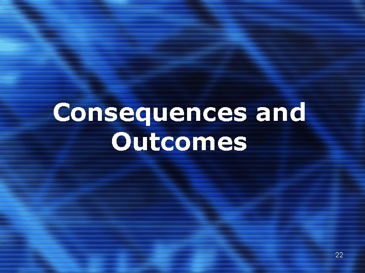 Consequences and Outcomes 22 