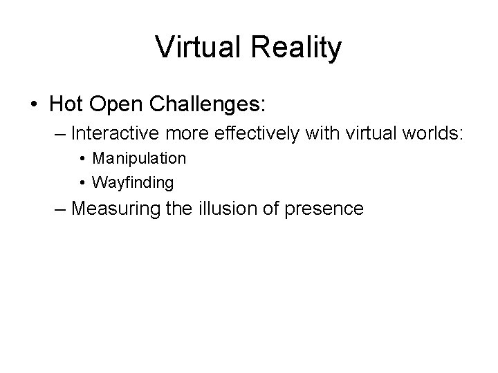Virtual Reality • Hot Open Challenges: – Interactive more effectively with virtual worlds: •