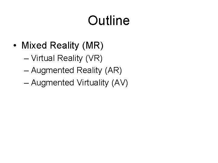 Outline • Mixed Reality (MR) – Virtual Reality (VR) – Augmented Reality (AR) –