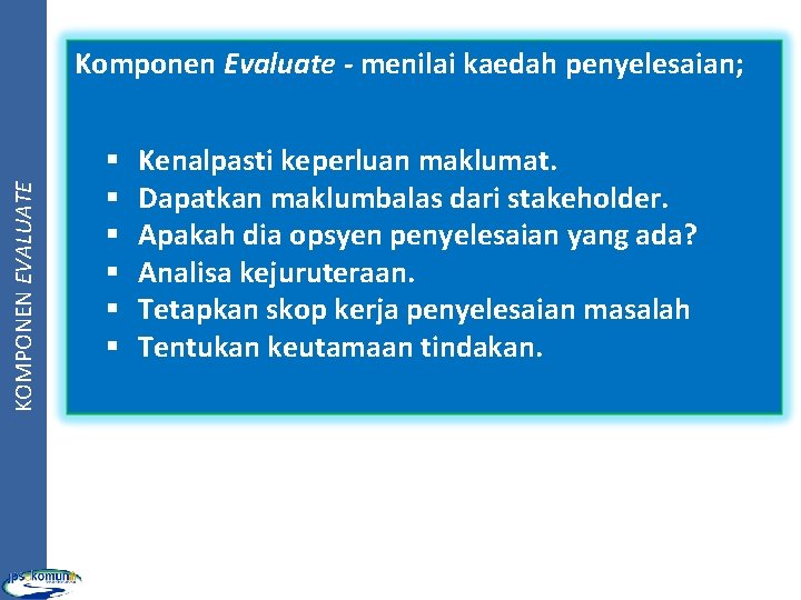 KOMPONEN EVALUATE Komponen Evaluate - menilai kaedah penyelesaian; § § § Kenalpasti keperluan maklumat. KOMPONEN EVALUATE Komponen Evaluate - menilai kaedah penyelesaian; § § § Kenalpasti keperluan maklumat.