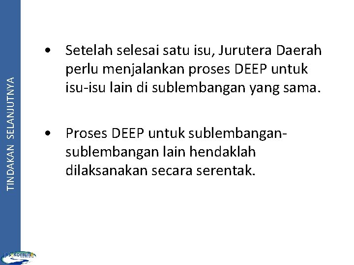 TINDAKAN SELANJUTNYA • Setelah selesai satu isu, Jurutera Daerah perlu menjalankan proses DEEP untuk