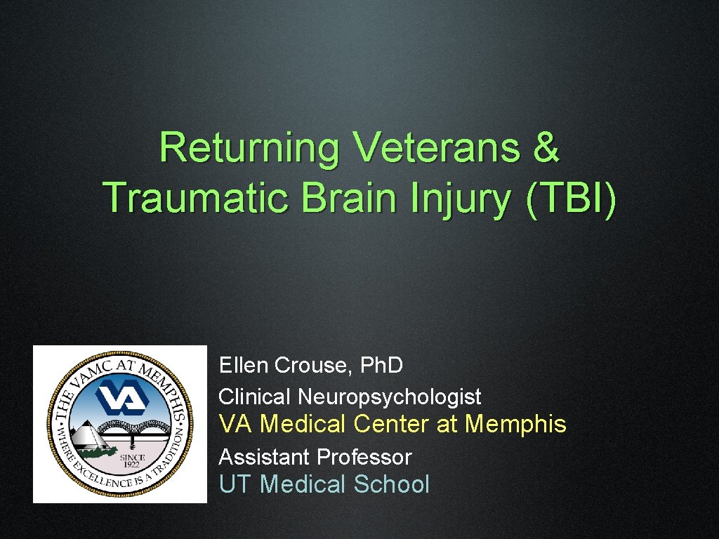 Returning Veterans & Traumatic Brain Injury (TBI) Ellen Crouse, Ph. D Clinical Neuropsychologist VA