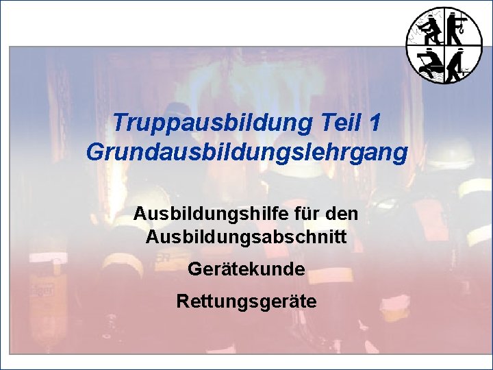 Truppausbildung Teil 1 Grundausbildungslehrgang Ausbildungshilfe für den Ausbildungsabschnitt Gerätekunde Rettungsgeräte 