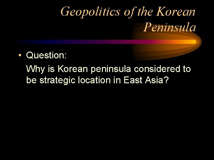  Geopolitics of the Korean Peninsula • Question: Why is Korean peninsula considered to