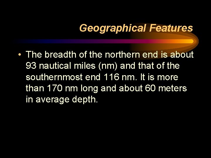 Geographical Features • The breadth of the northern end is about 93 nautical miles