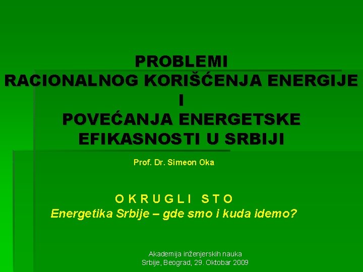 PROBLEMI RACIONALNOG KORIŠĆENJA ENERGIJE I POVEĆANJA ENERGETSKE EFIKASNOSTI U SRBIJI Prof. Dr. Simeon Oka