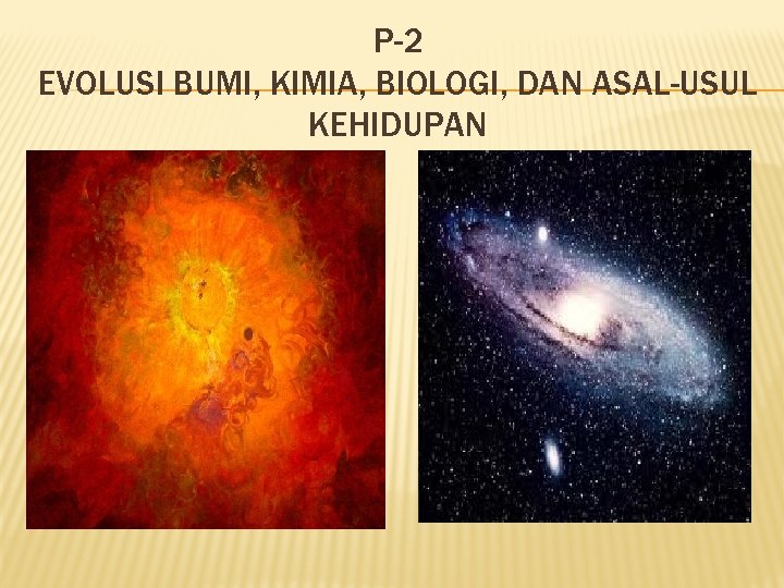 P-2 EVOLUSI BUMI, KIMIA, BIOLOGI, DAN ASAL-USUL KEHIDUPAN 