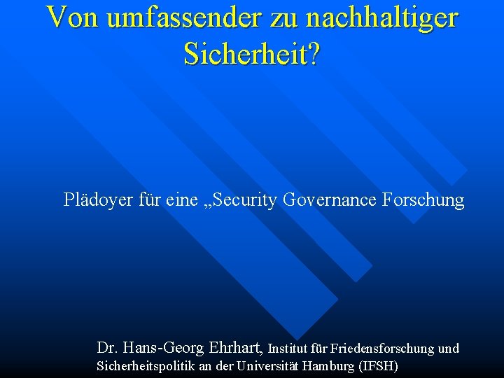 Von umfassender zu nachhaltiger Sicherheit? Plädoyer für eine „Security Governance Forschung Dr. Hans-Georg Ehrhart,