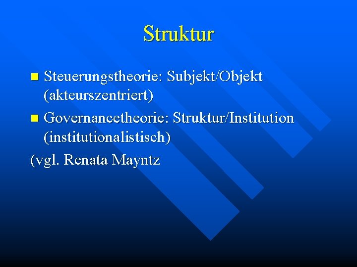 Struktur Steuerungstheorie: Subjekt/Objekt (akteurszentriert) n Governancetheorie: Struktur/Institution (institutionalistisch) (vgl. Renata Mayntz n 