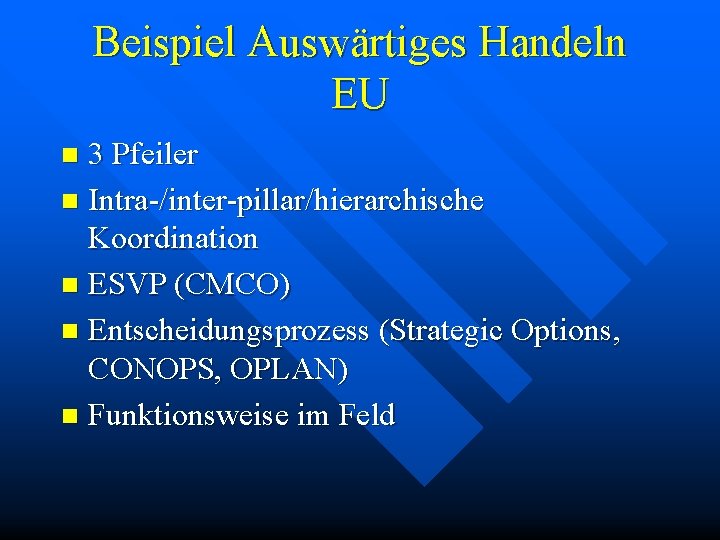 Beispiel Auswärtiges Handeln EU 3 Pfeiler n Intra-/inter-pillar/hierarchische Koordination n ESVP (CMCO) n Entscheidungsprozess