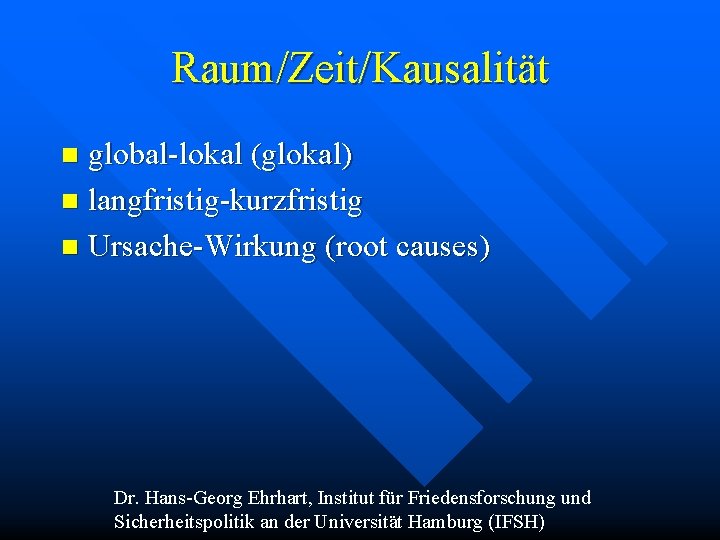 Raum/Zeit/Kausalität global-lokal (glokal) n langfristig-kurzfristig n Ursache-Wirkung (root causes) n Dr. Hans-Georg Ehrhart, Institut