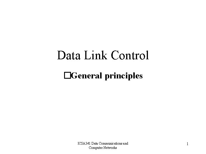 Data Link Control �General principles ICSA 341 Data Communications and Computer Networks 1 