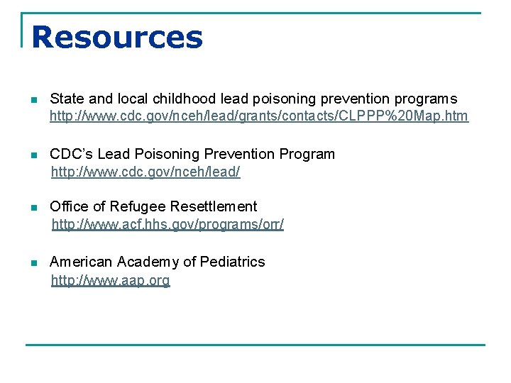 Resources n State and local childhood lead poisoning prevention programs http: //www. cdc. gov/nceh/lead/grants/contacts/CLPPP%20