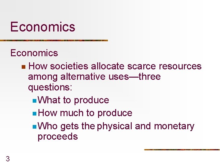 Economics n How societies allocate scarce resources among alternative uses—three questions: n What to