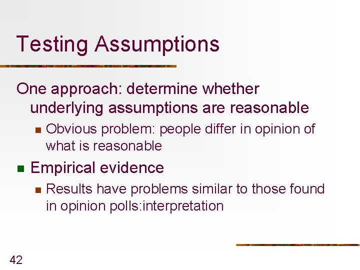Testing Assumptions One approach: determine whether underlying assumptions are reasonable n n Empirical evidence