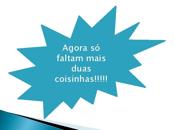 Agora só faltam mais duas coisinhas!!!!! 