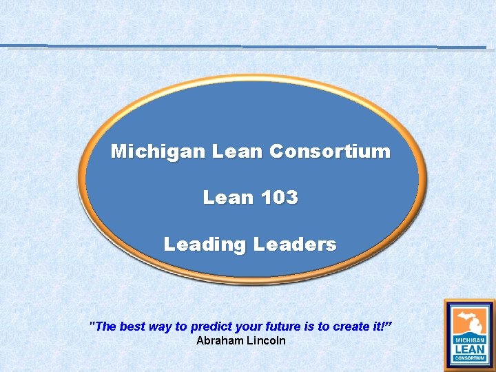 Michigan Lean Consortium Lean 103 Leading Leaders "The best way to predict your future