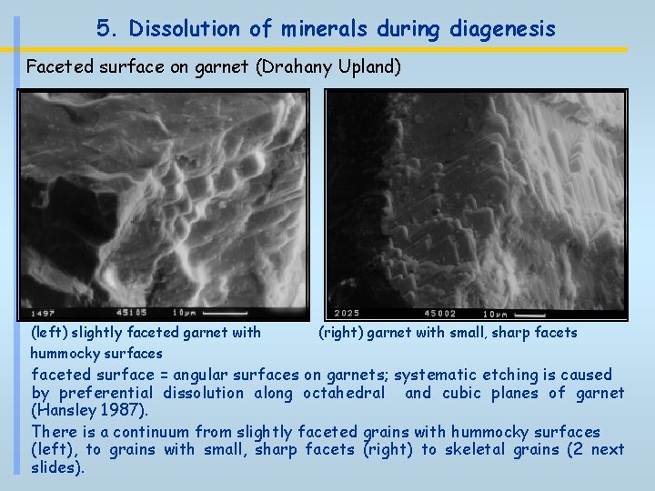 5. Dissolution of minerals during diagenesis Faceted surface on garnet (Drahany Upland) (left) slightly