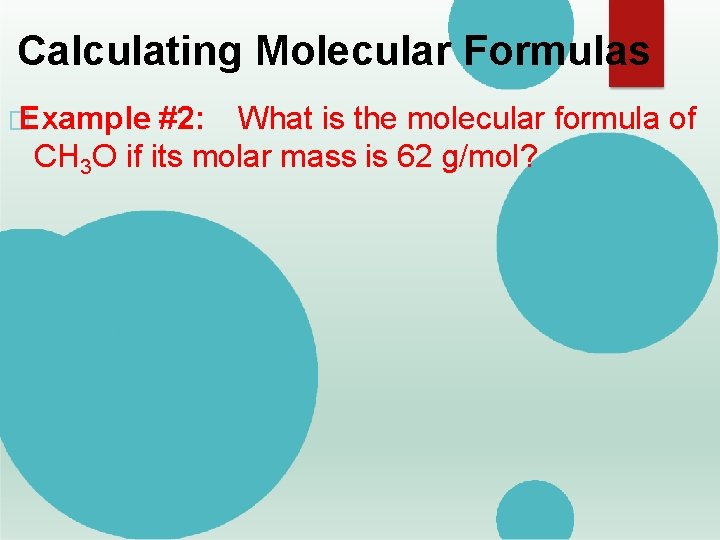 Calculating Molecular Formulas � Example #2: What is the molecular formula of CH 3