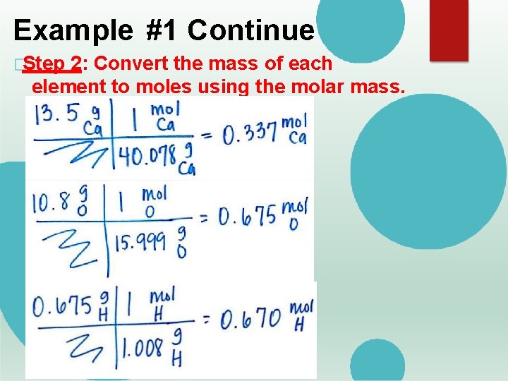 Example #1 Continue �Step 2: Convert the mass of each element to moles using