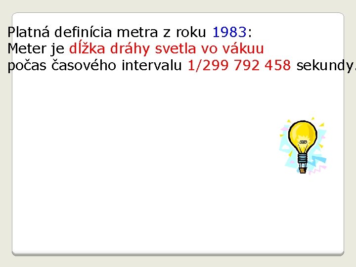 Platná definícia metra z roku 1983: Meter je dĺžka dráhy svetla vo vákuu počas