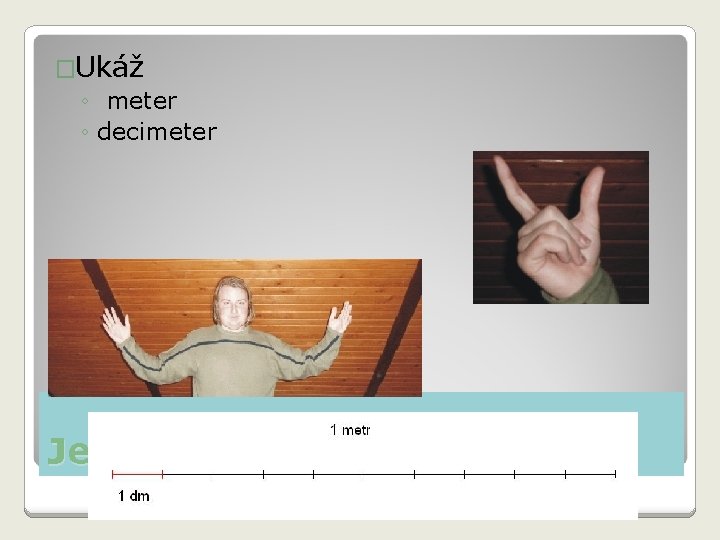 �Ukáž ◦ meter ◦ decimeter Jednotky 