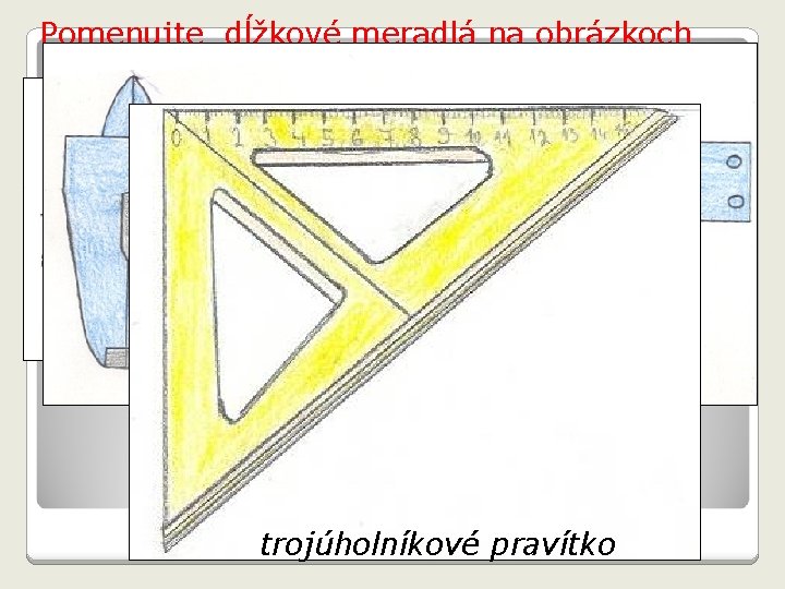 Pomenujte dĺžkové meradlá na obrázkoch skladací meter posuvné meradlo trojúholníkové pravítko 