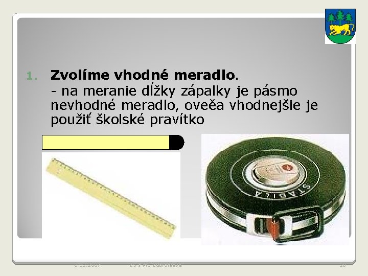 1. Zvolíme vhodné meradlo. - na meranie dĺžky zápalky je pásmo nevhodné meradlo, oveěa