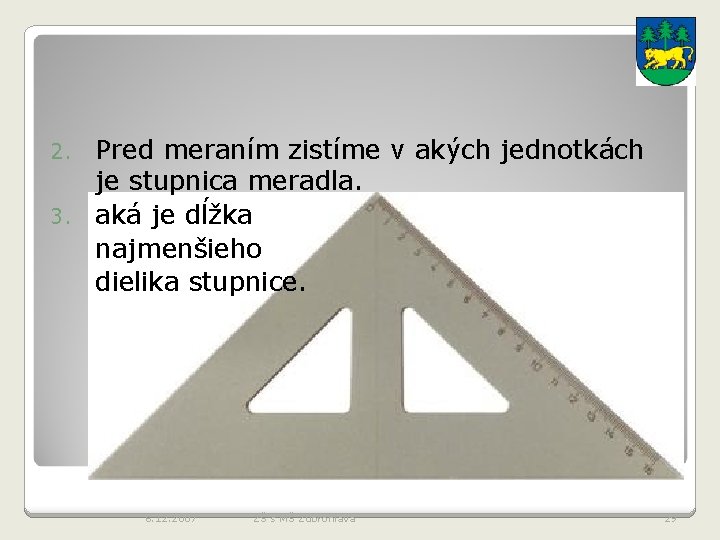 Pred meraním zistíme v akých jednotkách je stupnica meradla. 3. aká je dĺžka najmenšieho