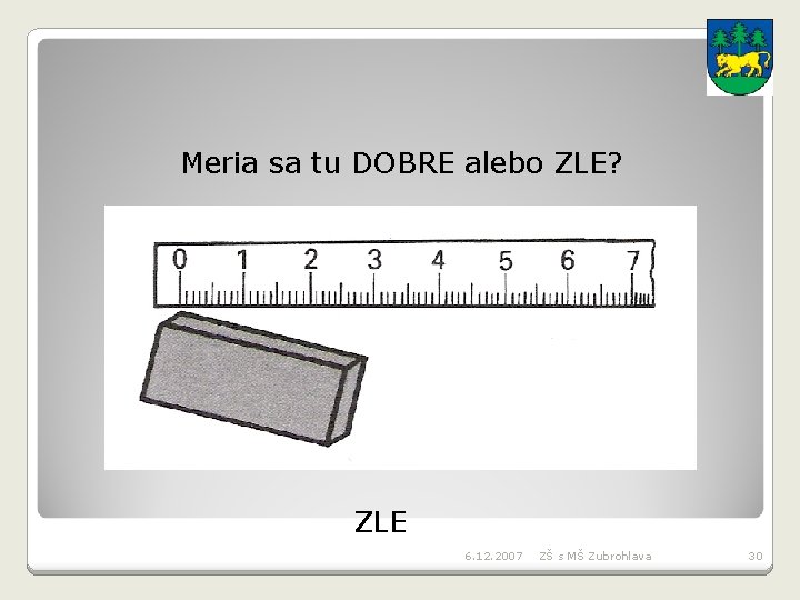Meria sa tu DOBRE alebo ZLE? ZLE 6. 12. 2007 ZŠ s MŠ Zubrohlava