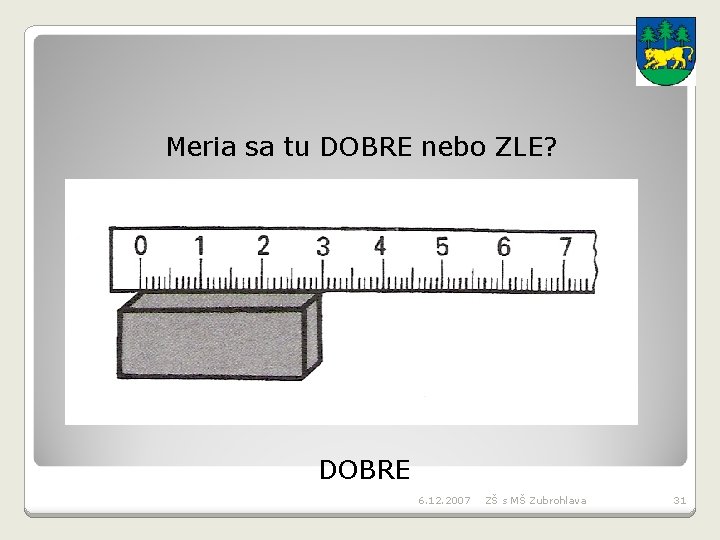 Meria sa tu DOBRE nebo ZLE? DOBRE 6. 12. 2007 ZŠ s MŠ Zubrohlava