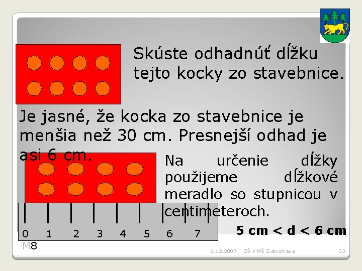 Skúste odhadnúť dĺžku tejto kocky zo stavebnice. Je jasné, že kocka zo stavebnice je