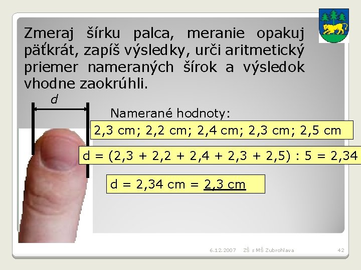 Zmeraj šírku palca, meranie opakuj päťkrát, zapíš výsledky, urči aritmetický priemer nameraných šírok a