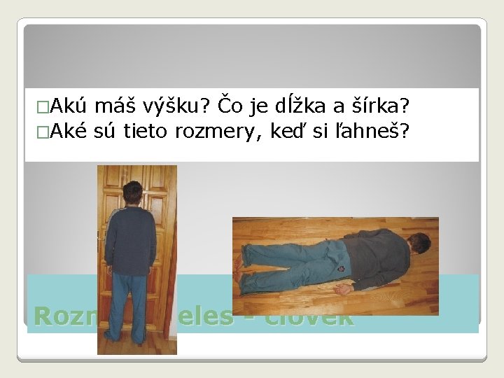 �Akú máš výšku? Čo je dĺžka a šírka? �Aké sú tieto rozmery, keď si