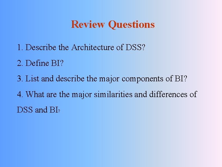 Review Questions 1. Describe the Architecture of DSS? 2. Define BI? 3. List and