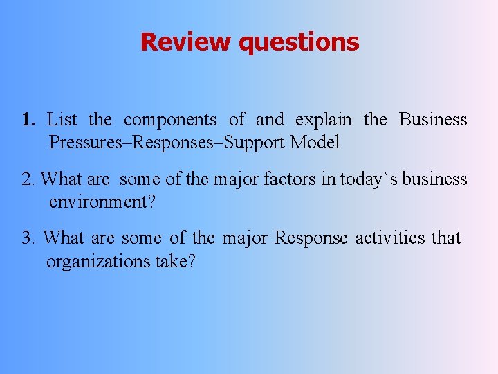 Review questions 1. List the components of and explain the Business Pressures–Responses–Support Model 2.