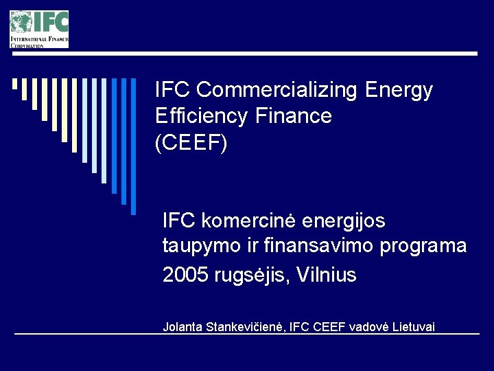 IFC Commercializing Energy Efficiency Finance (CEEF) IFC komercinė energijos taupymo ir finansavimo programa 2005